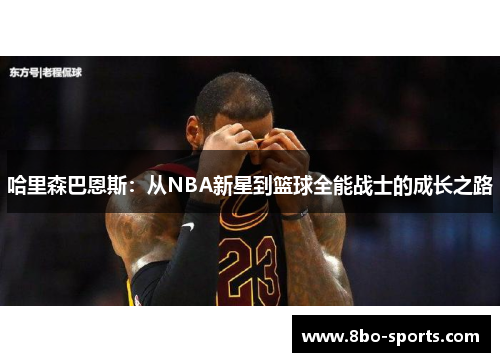 哈里森巴恩斯：从NBA新星到篮球全能战士的成长之路