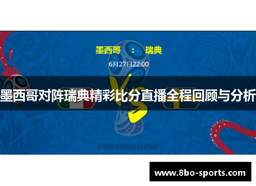 墨西哥对阵瑞典精彩比分直播全程回顾与分析