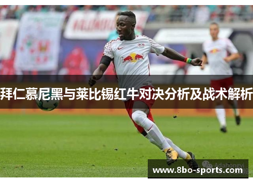 拜仁慕尼黑与莱比锡红牛对决分析及战术解析